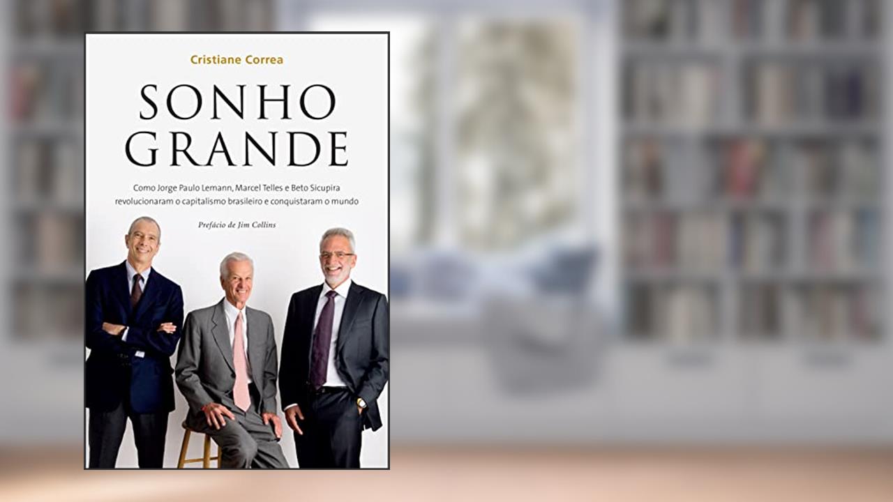 Capa de Sonho grande: Como Jorge Paulo Lemann, Marcel Telles e Beto Sicupira revolucionaram o capitalismo brasileiro e conquistaram o mundo, do autor Cristiane Correa
