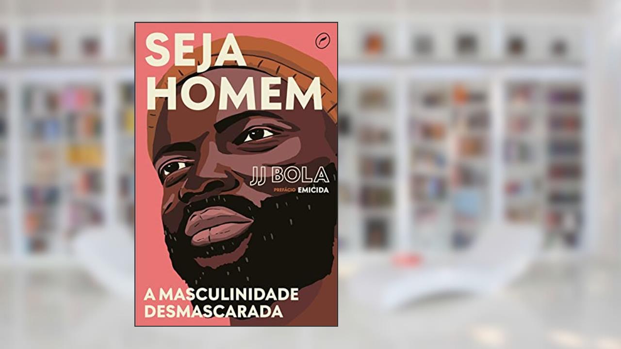 Capa de Seja homem: a masculinidade desmascarada, do autor JJ Bola