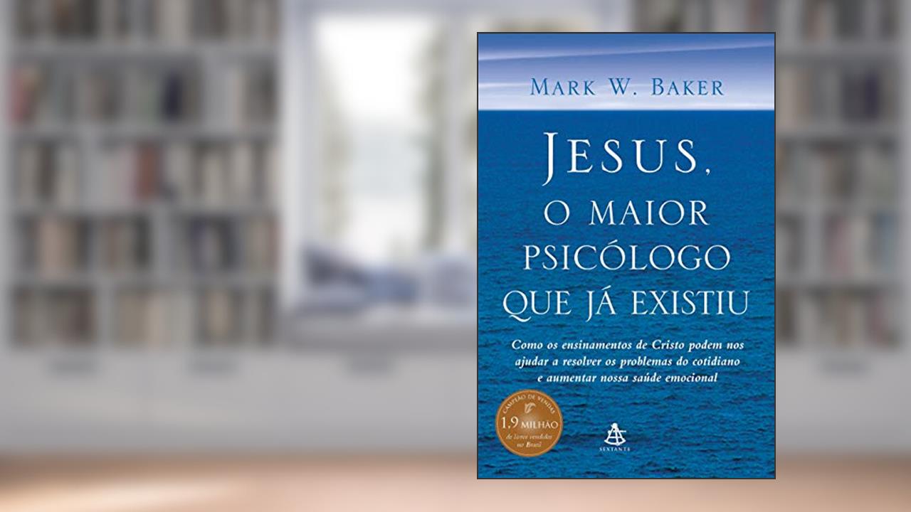Capa de Jesus, o maior psicólogo que já existiu: Como os ensinamentos de Cristo podem melhorar nossa saúde emocional e nos ajudar a lidar com os desafios da vida, do autor Mark W. Baker