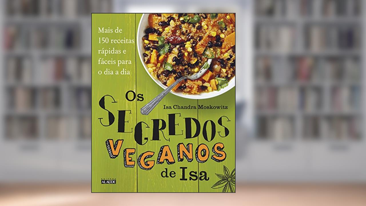 Capa de Os Segredos Veganos de isa: Mais de 150 Receitas Práticas e Fáceis Para o dia a dia, do autor Isa Chandra Moskowitz