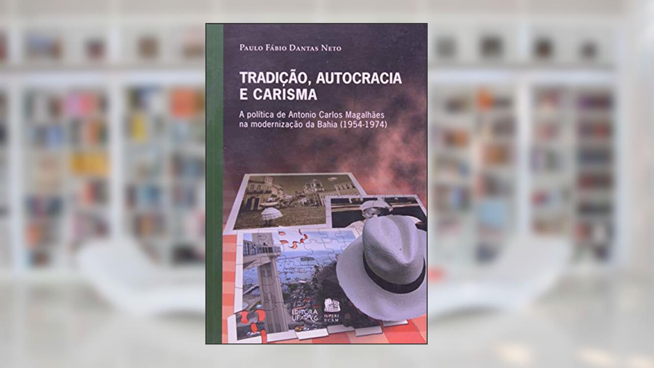 Capa de Tradição, Autocracia e Carisma: a Política de Antonio Carlos Magalhães na Modernização da Bahia (1954-1974), do autor Paulo Fábio Dantas Neto
