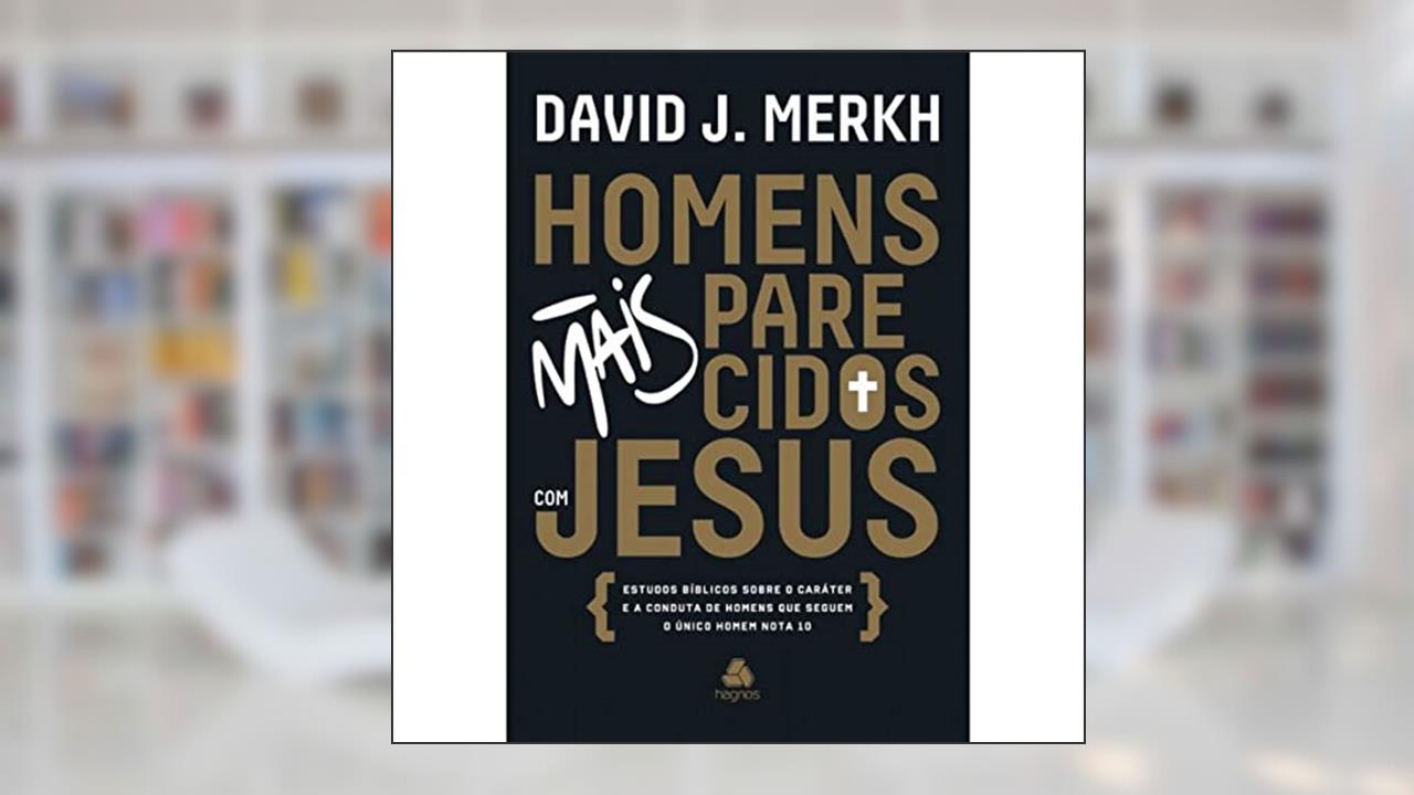 Homens mais parecidos com Jesus: Estudos bíblicos sobre o caráter e a conduta de homens que seguem o único homem nota 10, do autor David Merkh