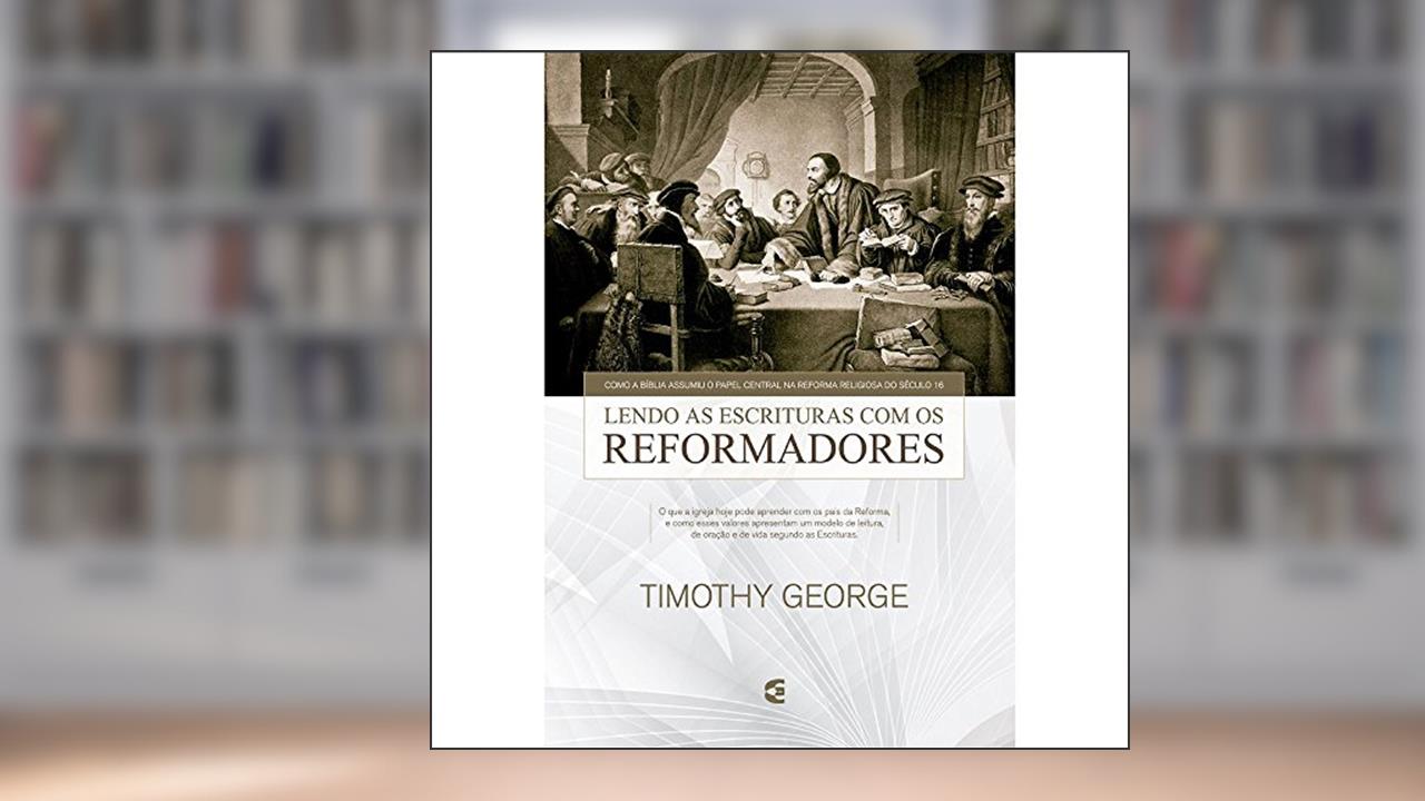 Capa de Lendo as Escrituras com os Reformadores, do autor Timothy George