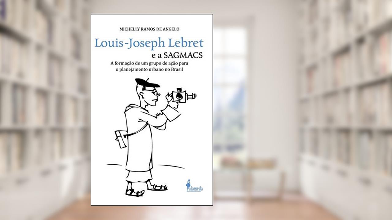 Capa de Louis-Joseph Lebret e a SAGMACS: a Formação de um Grupo de Ação Para o Planejamento Urbano no Brasil, do autor Michelly Ramos de Angelo