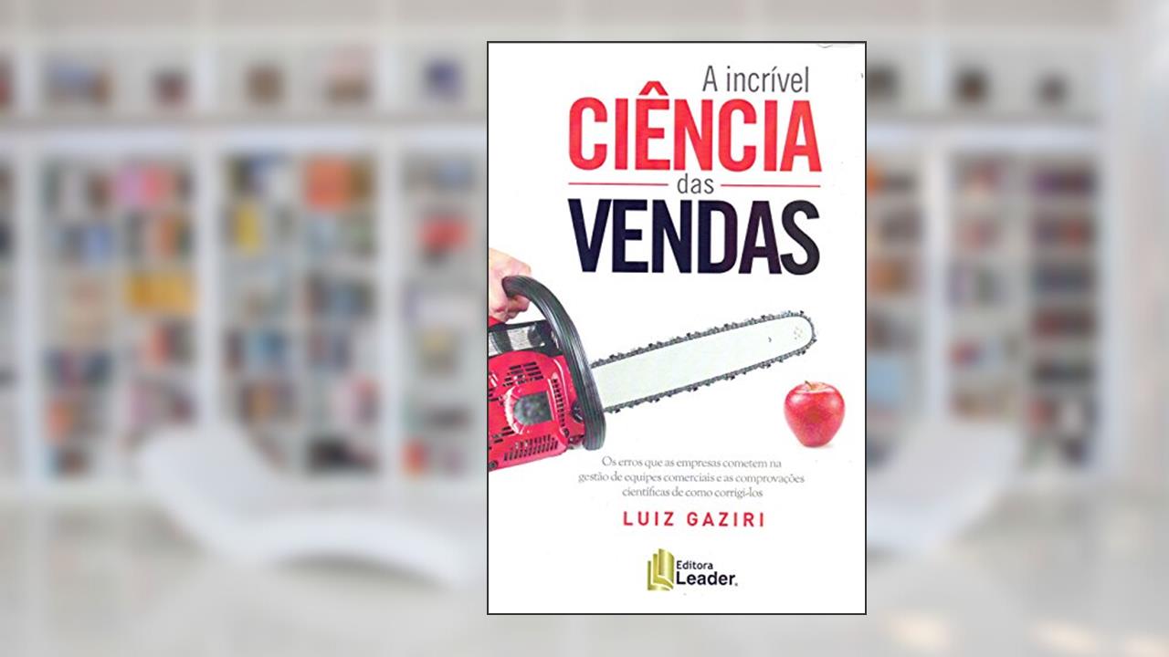 Capa de Livro A Incrível Ciência das Vendas - Os erros que as empresas cometem na Gestão de equipes comerciais e as comprovações científicas de como corrigí-los, do autor Luiz Gaziri