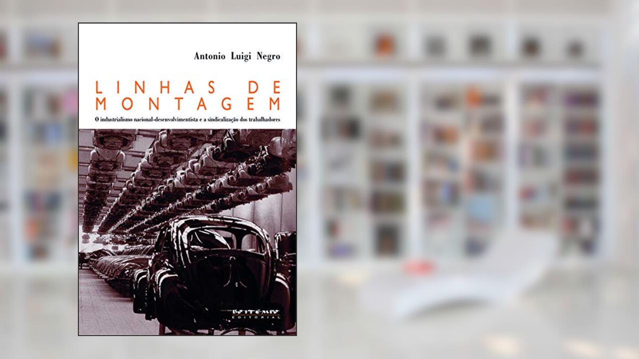 Capa de Linhas de Montagem: o Industrialismo Nacional-desenvolvimentista e a Sindicalização dos Trabalhadores, do autor Antonio Luigi Negro