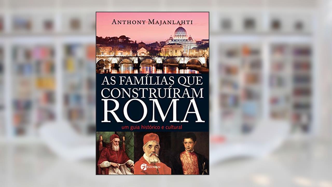 Capa de As Famílias que Construíram Roma: um Guia Histórico e Cultural, do autor Anthony Majanlahti