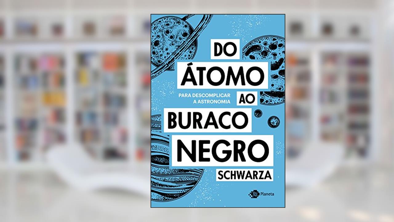 Do átomo ao buraco negro: Para descomplicar a astronomia, do autor Schwarza