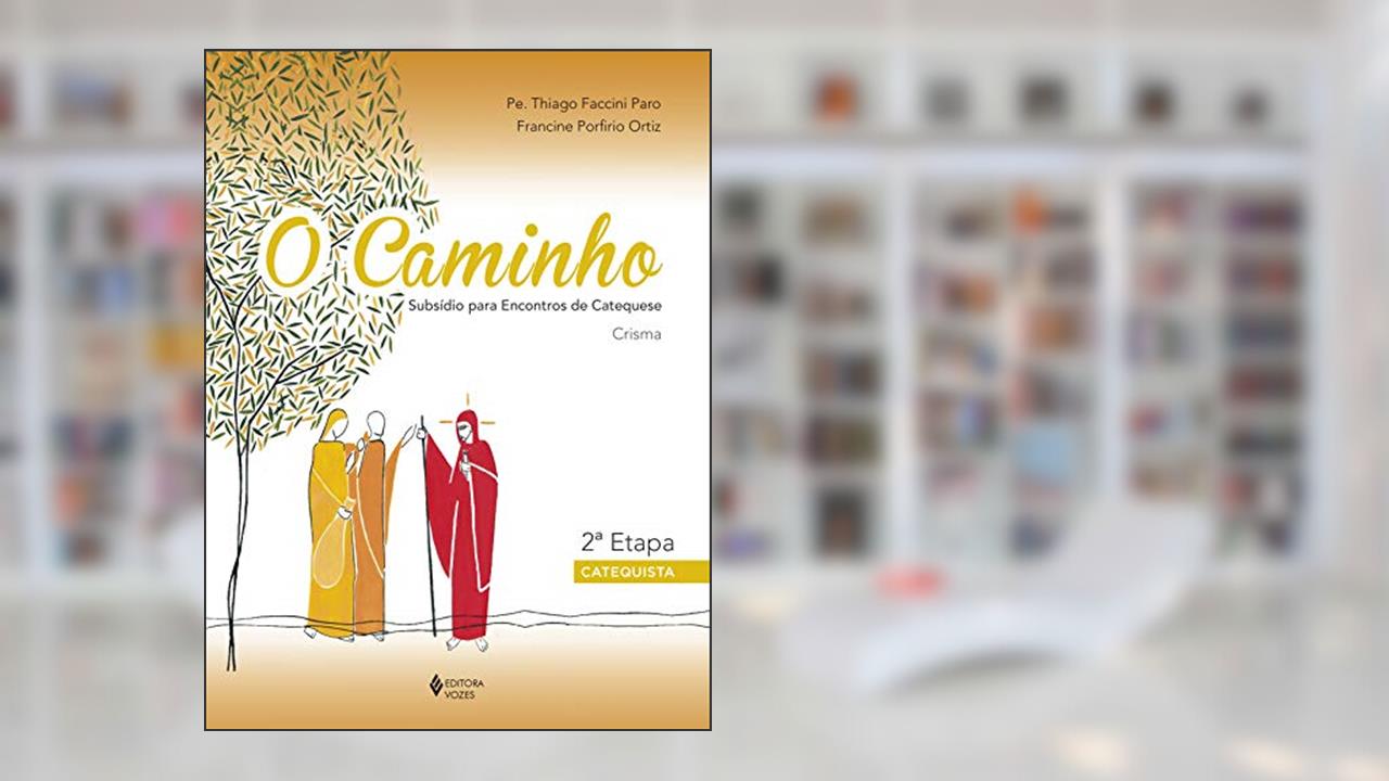 Capa de O Caminho - Crisma 2a. etapa catequista: Subsídio para encontros de catequese, do autor Pe. Thiago Faccini Paro; Francine Porfirio Ortiz