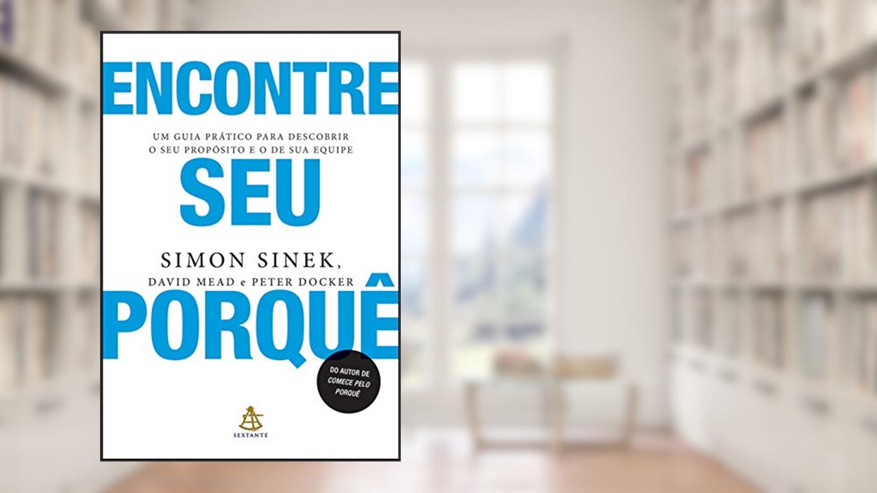 Capa de Encontre seu porquê: Um guia prático para descobrir o seu propósito e o de sua equipe, do autor Simon Sinek; David Mead; Peter Docker