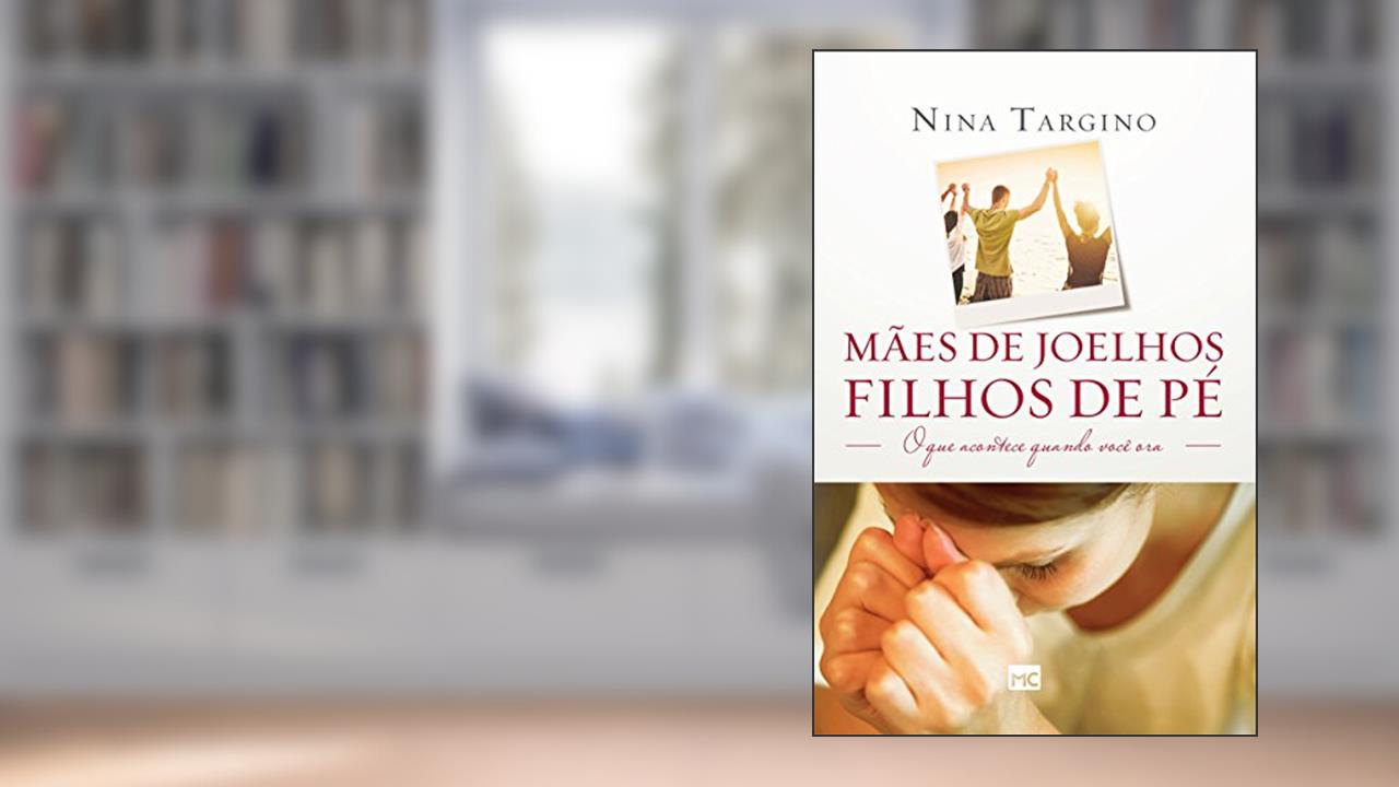 Capa de Mães de joelhos, filhos de pé: O que acontece quando você ora, do autor Nina Targino