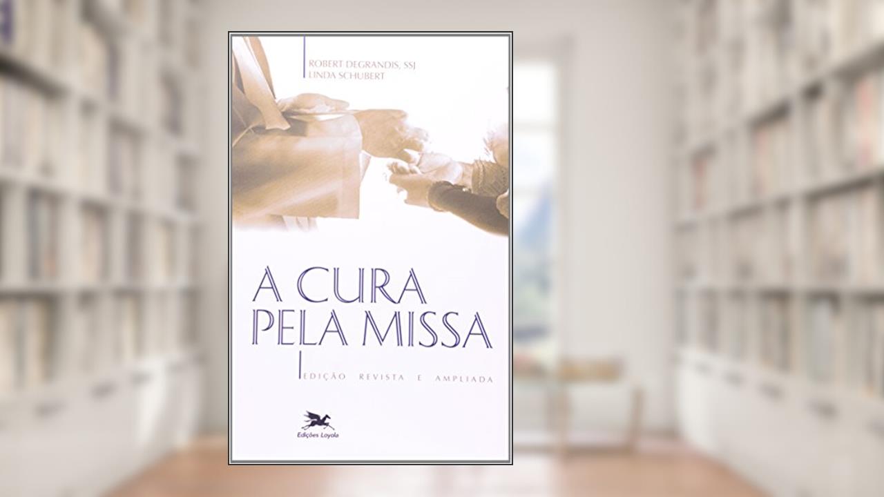 Capa de A cura pela missa, do autor Robert Degrandis; Linda Schubert