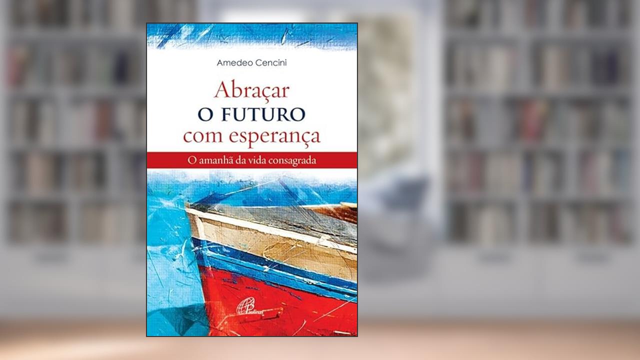 Capa de Abraçar o futuro com esperança: O amanhã da vida consagrada, do autor Amedeo Cencini