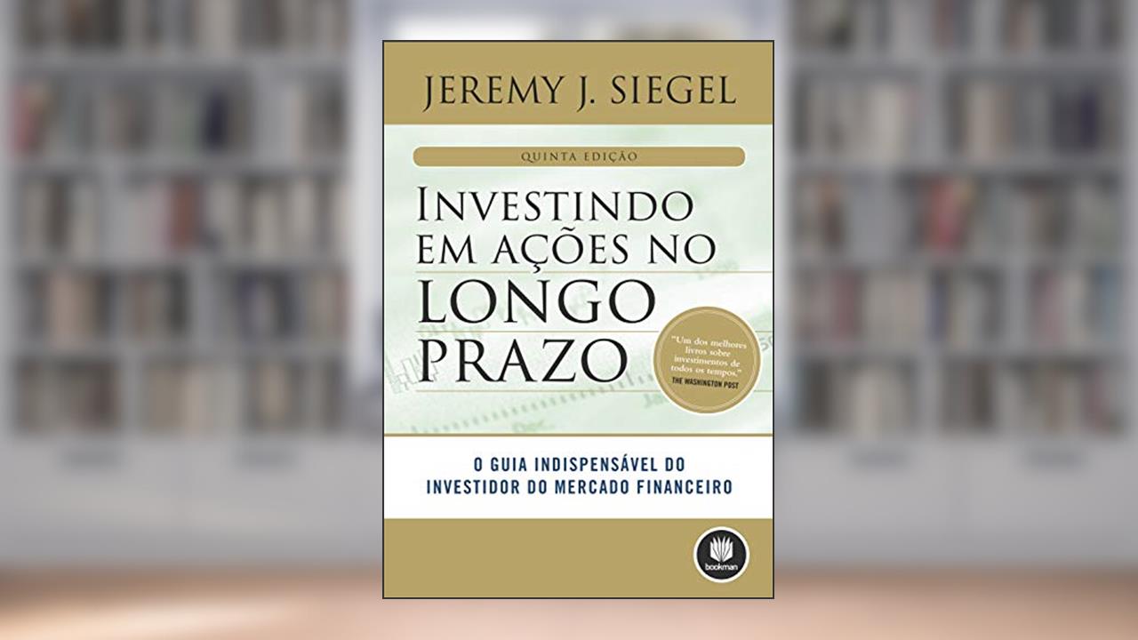 Capa de Investindo em Ações no Longo Prazo: O Guia Indispensável do Investidor do Mercado Financeiro, do autor Jeremy J. Siegel