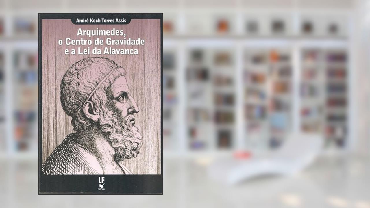 Capa de Arquimedes, o centro de gravidade e a lei da alavanca, do autor André Koch Torres Assis