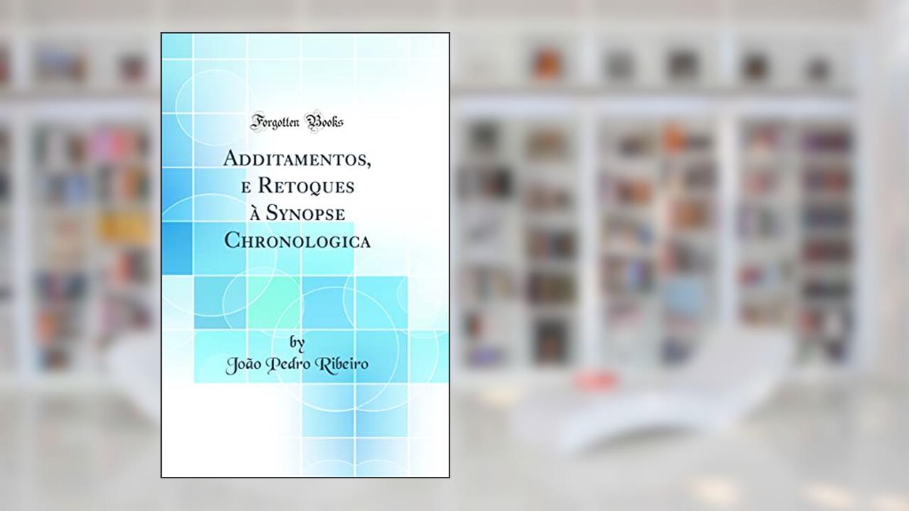 Capa de Additamentos, e Retoques à Synopse Chronologica (Classic Reprint), do autor João Pedro Ribeiro