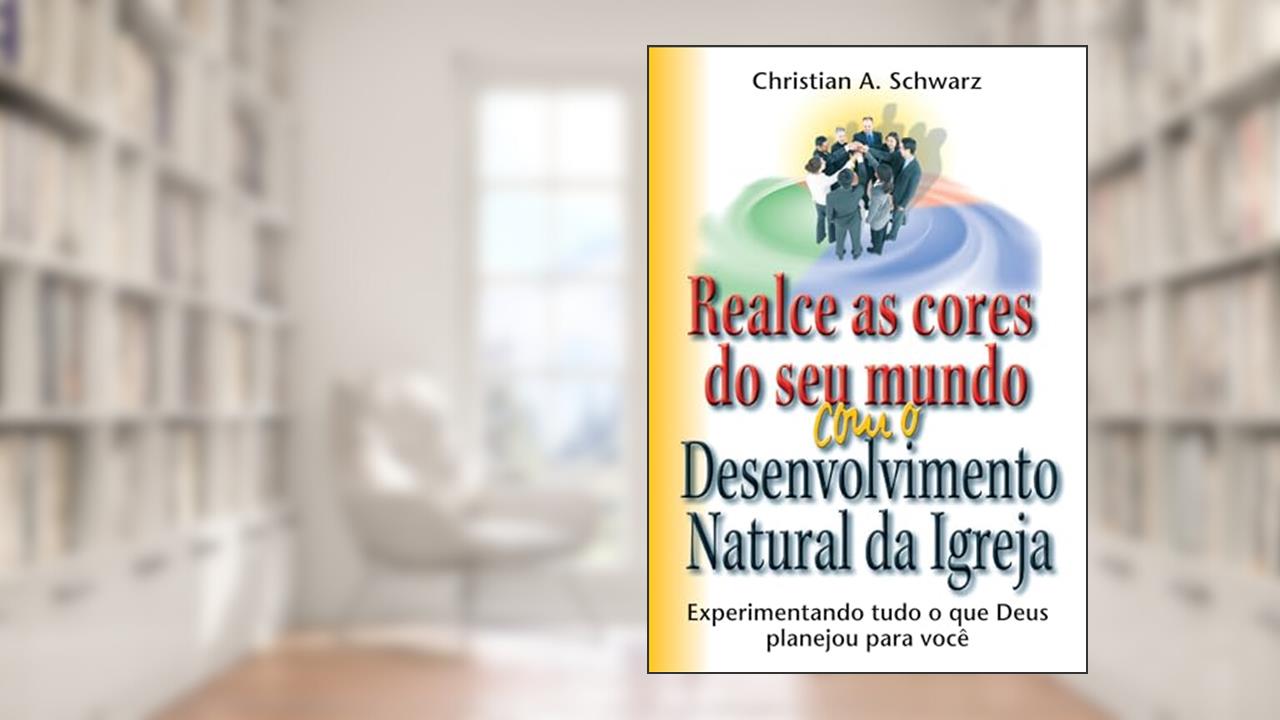 Capa de Realce as Cores do seu Mundo com o Desenvolvimento Natural da Igreja: Experimentando Tudo o que Deus Planejou Para sua Vida, do autor Christian A. Schwarz