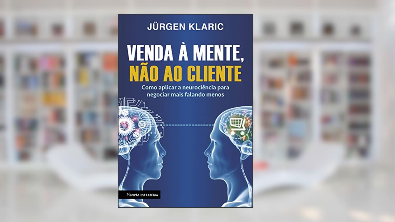 Capa de Venda à mente, não ao cliente: Como aplicar a neurociência para negociar mais falando menos, do autor Jürgen Klaric
