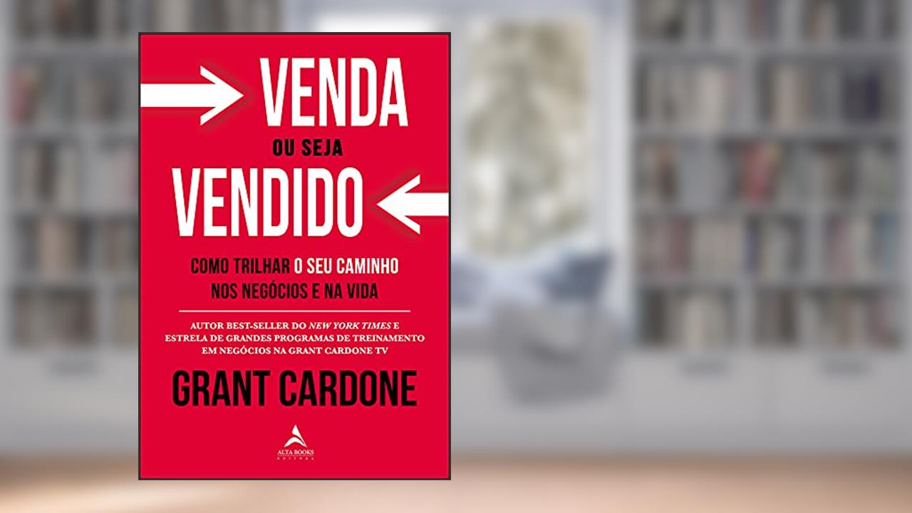 Venda ou seja vendido: como trilhar o seu caminho nos negócios e na vida, do autor Grant Cardone