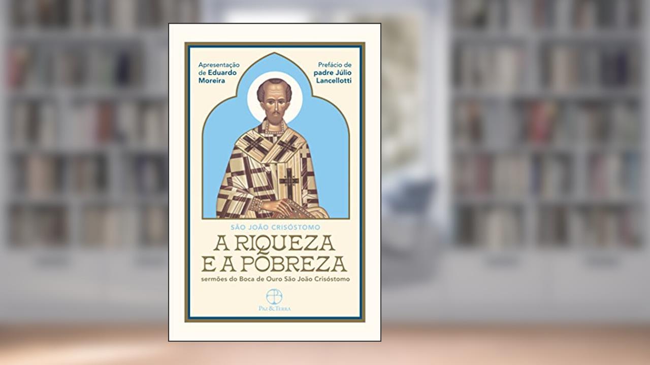 A Riqueza e a Pobreza: Sermões do Boca de Ouro São João Crisóstomo, de São João Crisóstomo