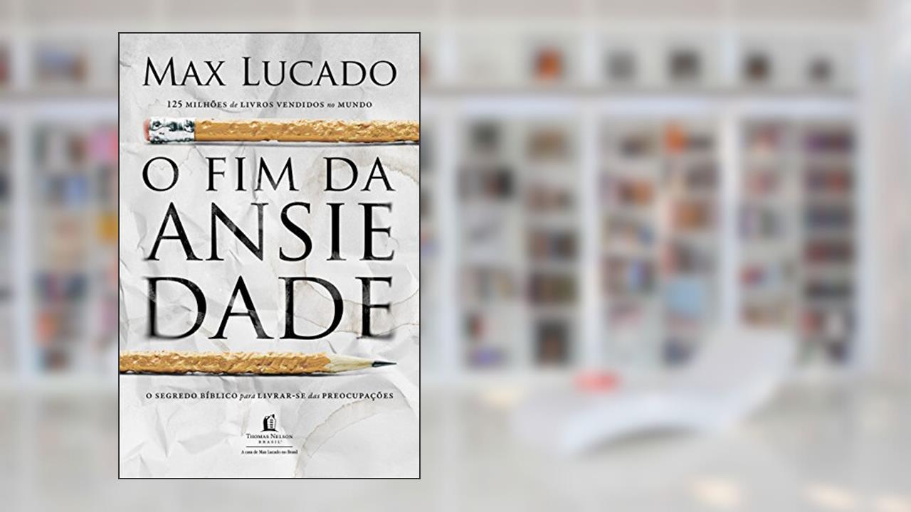 Capa de O fim da ansiedade: O segredo bíblico para livrar-se das preocupações, do autor Max Lucado
