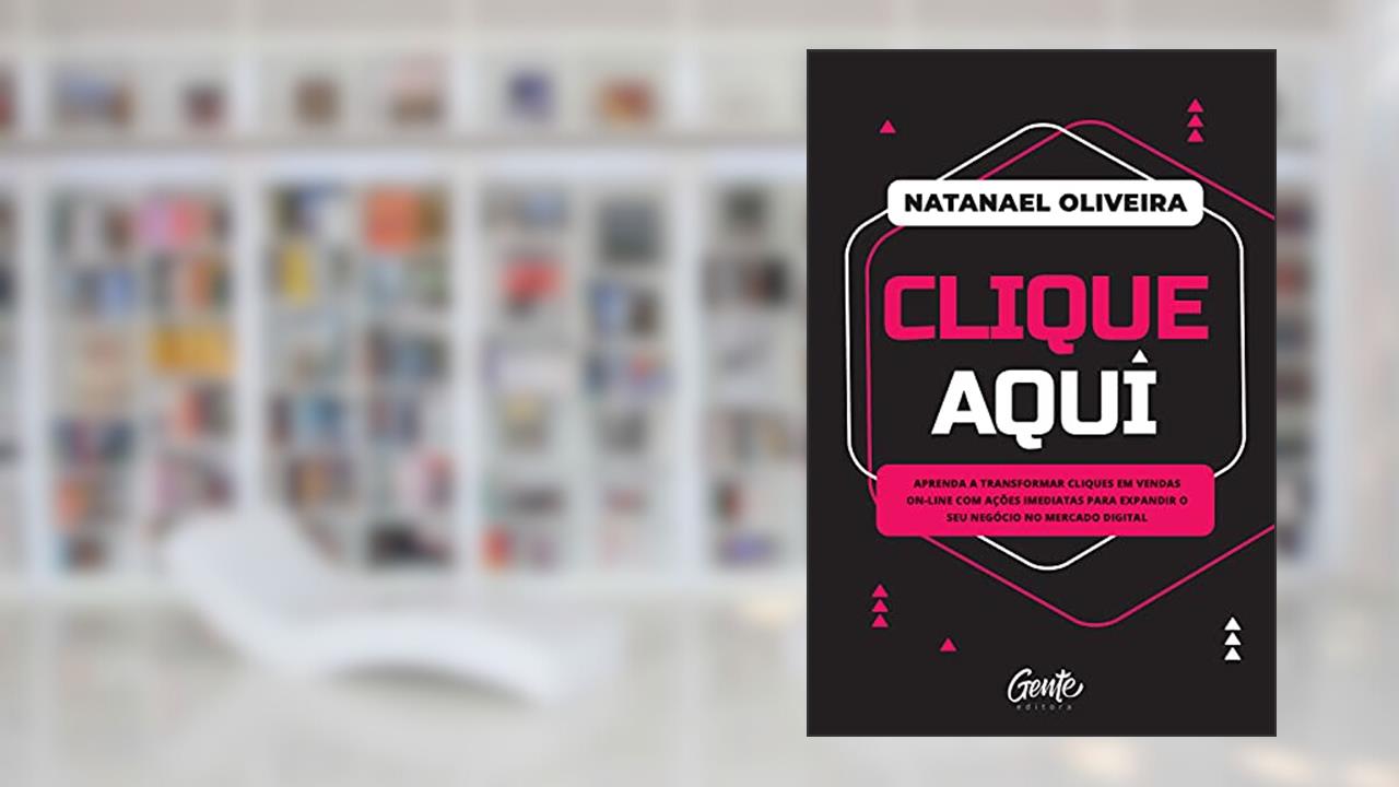 Clique aqui: Aprenda a transformar cliques em vendas on-line com ações imediatas para expandir o seu negócio no mercado digital, de Natanael Oliveira