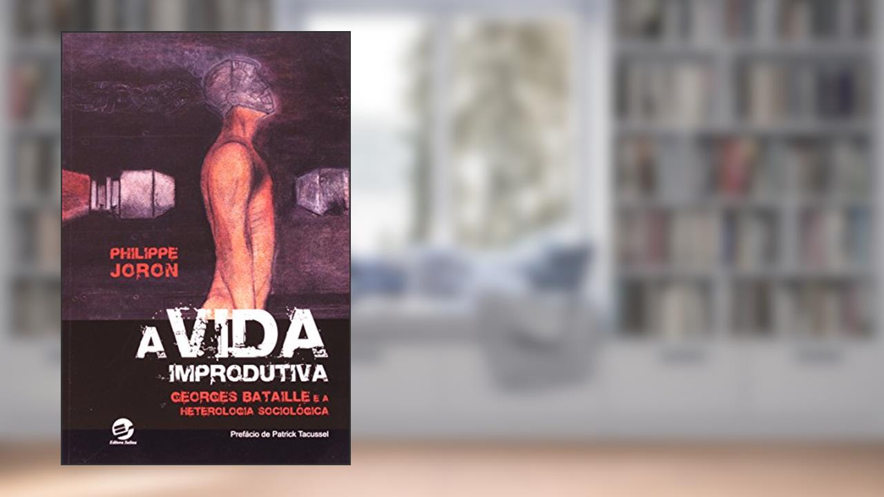 Capa de A Vida Improdutiva: Georges Bataille e a Heterologia Sociológica, do autor Philippe Joron