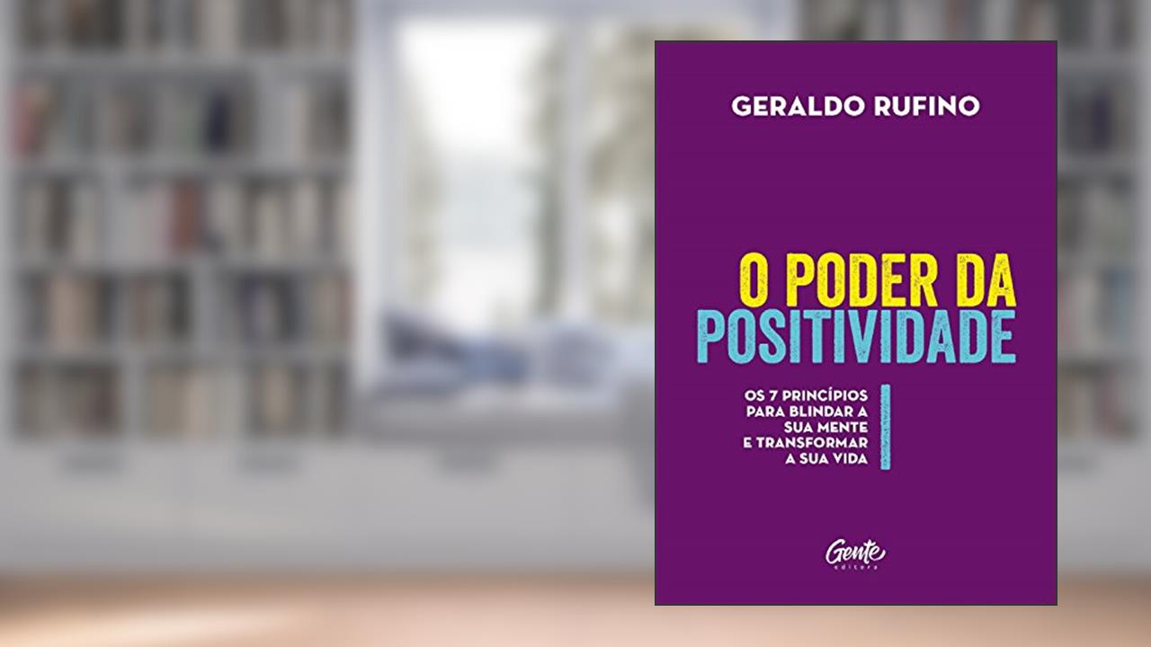 O poder da Positividade: Os 7 princípios para blindar a sua mente e transformar a sua vida, de Geraldo Rufino