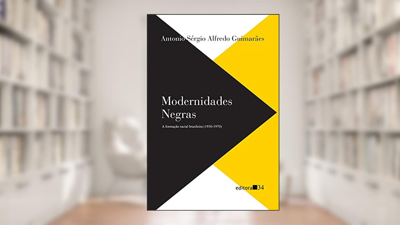 Modernidades negras: a formação racial brasileira (1930-1970), de Antonio Sérgio Alfredo Guimarães