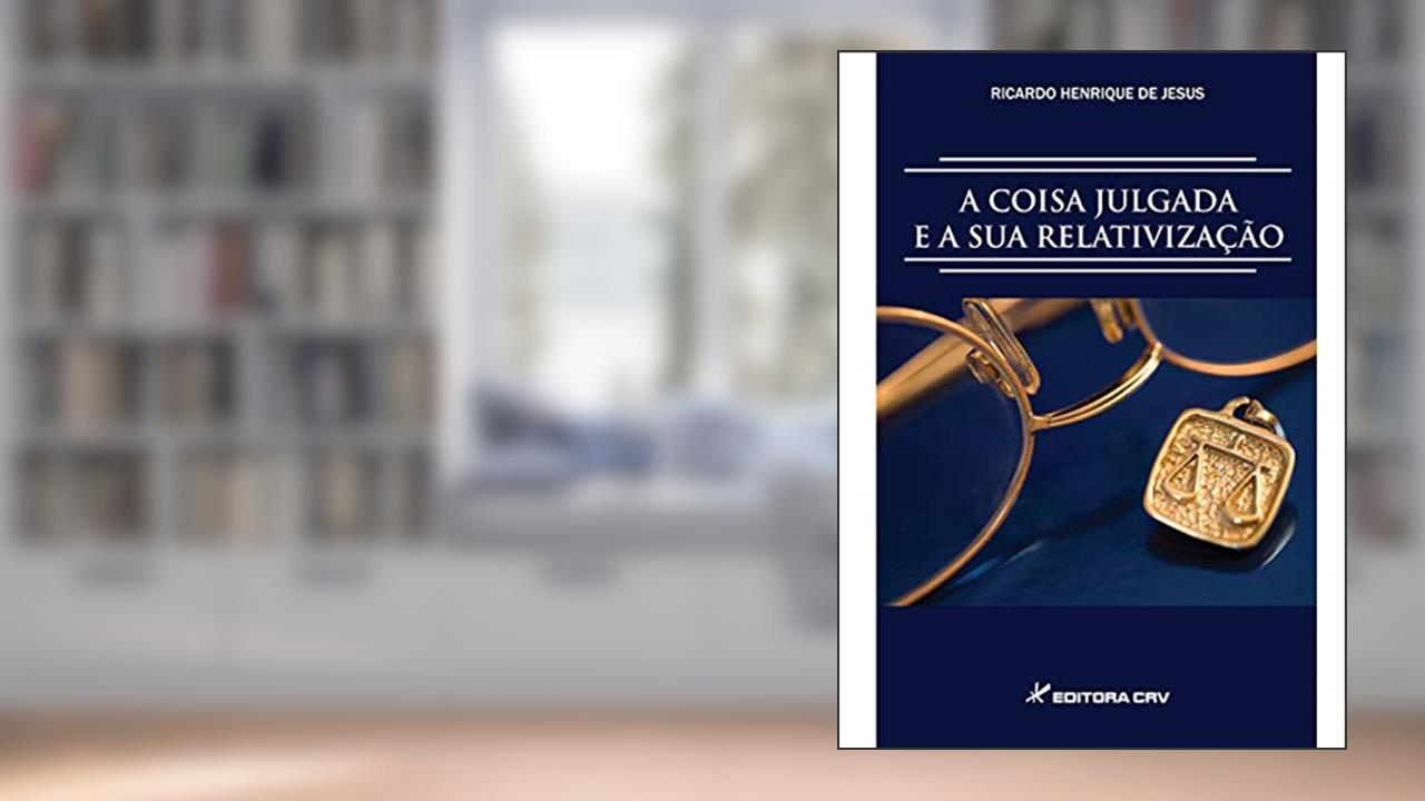 Capa de A coisa julgada e sua relativização, do autor Ricardo Henrique de Jesus