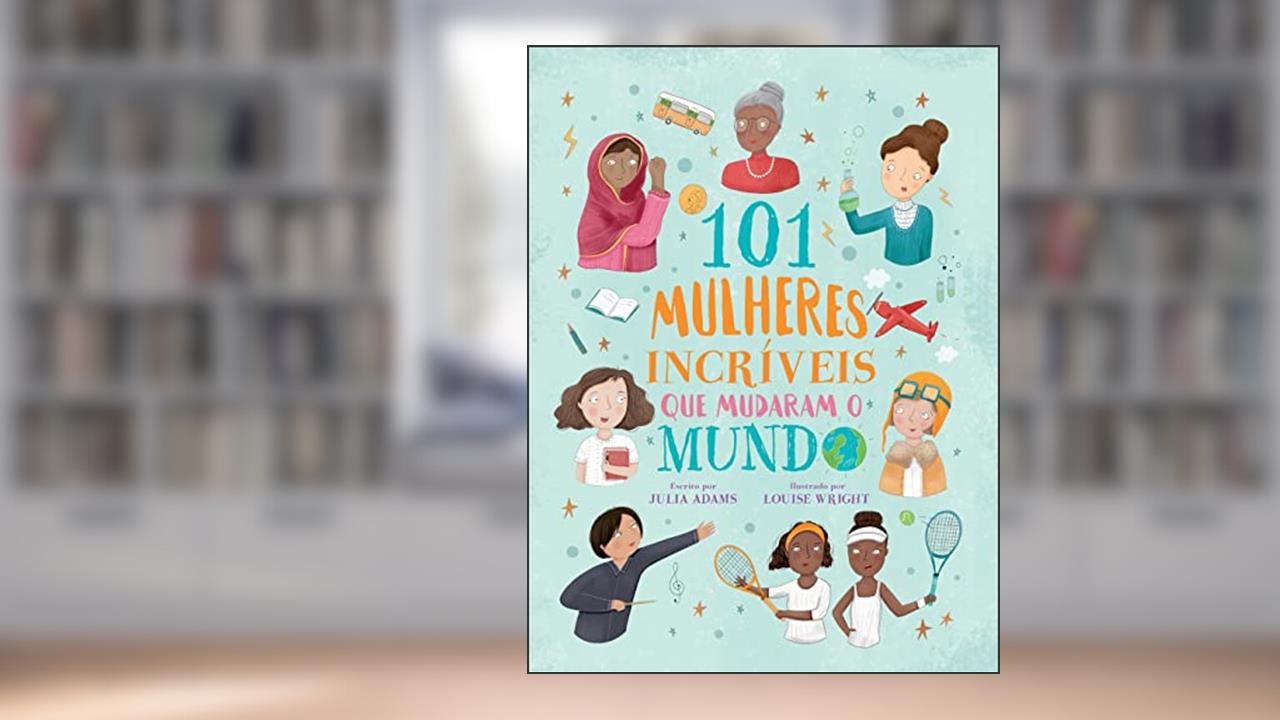 101 Mulheres Incríveis Que Mudaram O Mundo, de Julia Adams