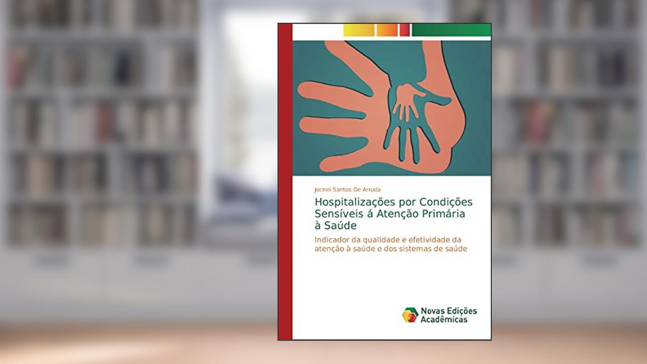 Capa de Hospitalizações por Condições Sensíveis á Atenção Primária à Saúde: Indicador da qualidade e efetividade da atenção à saúde e dos sistemas de saúde, do autor Jocinei Santos de Arruda