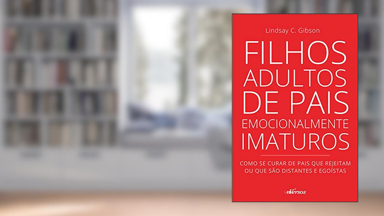 Filhos Adultos de Pais Emocionalmente Imaturos: Como se curar de pais que rejeitam ou que são distantes e egoístas, do autor Lindsay C. Gibson