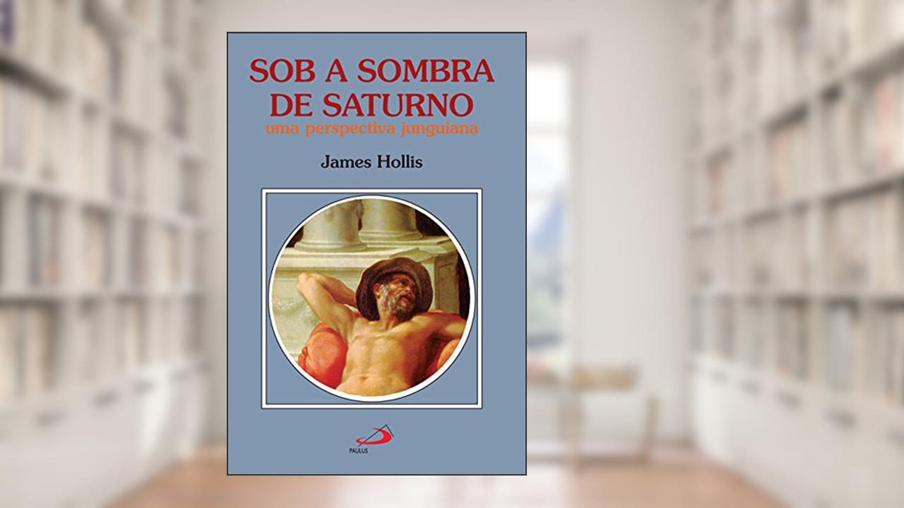 Sob a Sombra de Saturno: uma Perspectiva Junguiana, do autor James Hollis