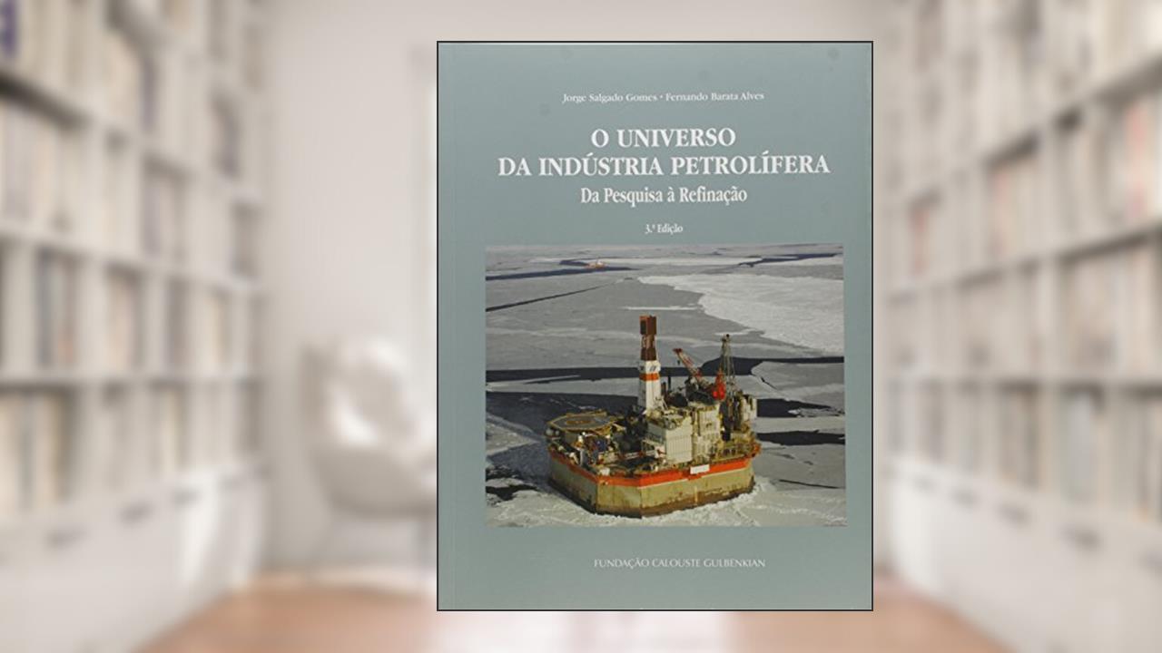 Capa de O Universo da Indústria Petrolífera. Da Pesquisa à Refinação, do autor Jorge Salgado Gomes; Fernando Barata Alves