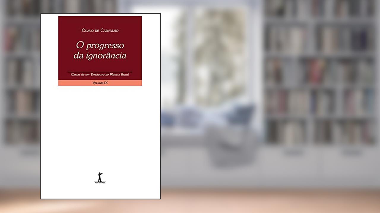 O Progresso da Ignorância. Cartas de Um Terráqueo ao Planeta Brasil - Volume IX, de Olavo de Carvalho