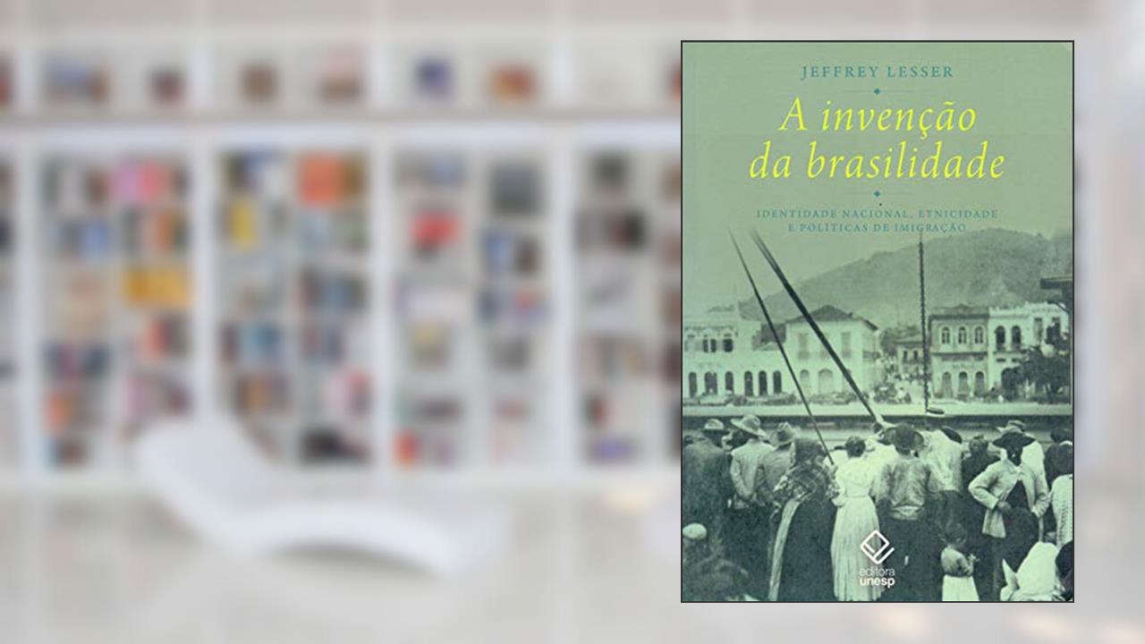 Capa de A invenção da brasilidade: Identidade nacional, etnicidade e políticas de imigração, do autor Jeffrey Lesser