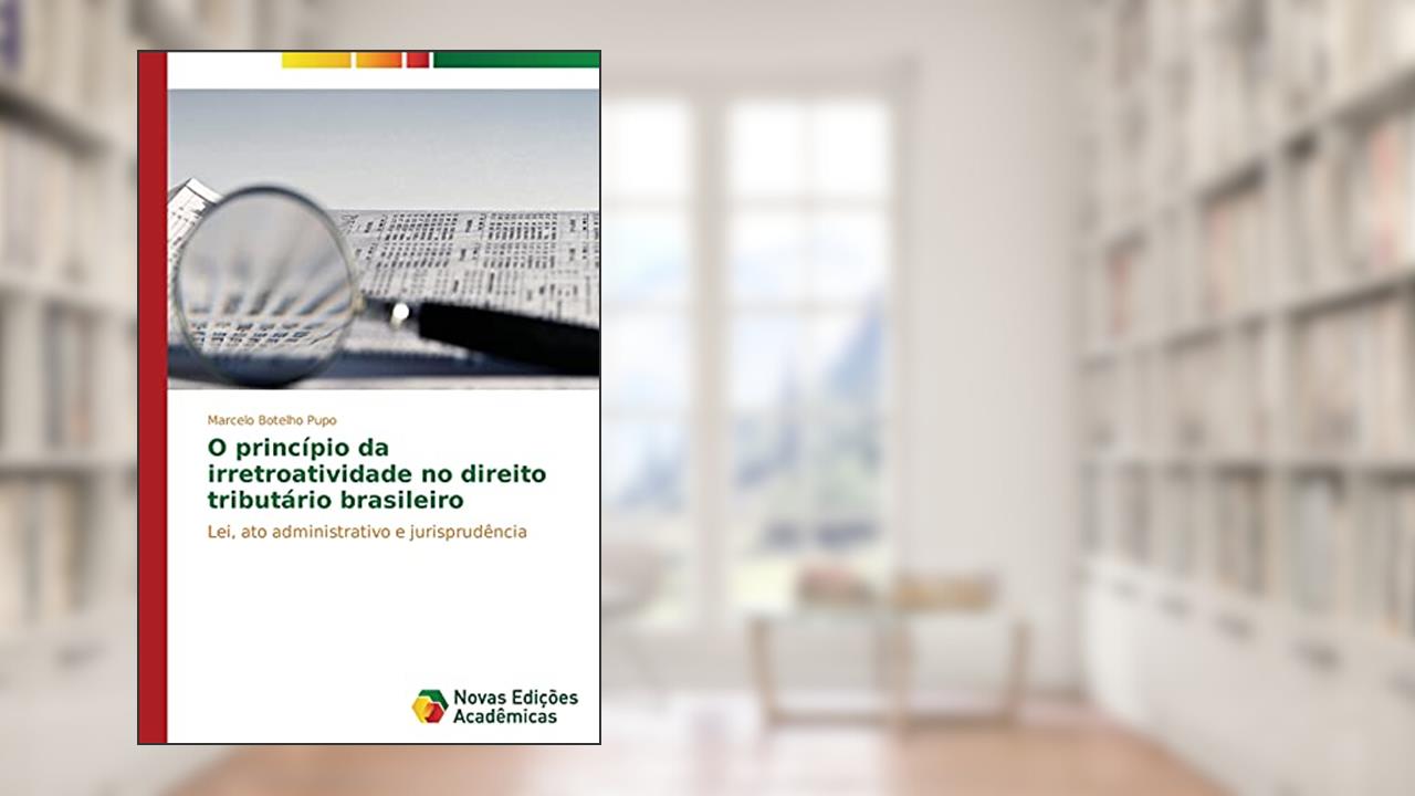 Capa de O princípio da irretroatividade no direito tributário brasileiro: Lei, ato administrativo e jurisprudência, do autor Botelho Pupo Marcelo