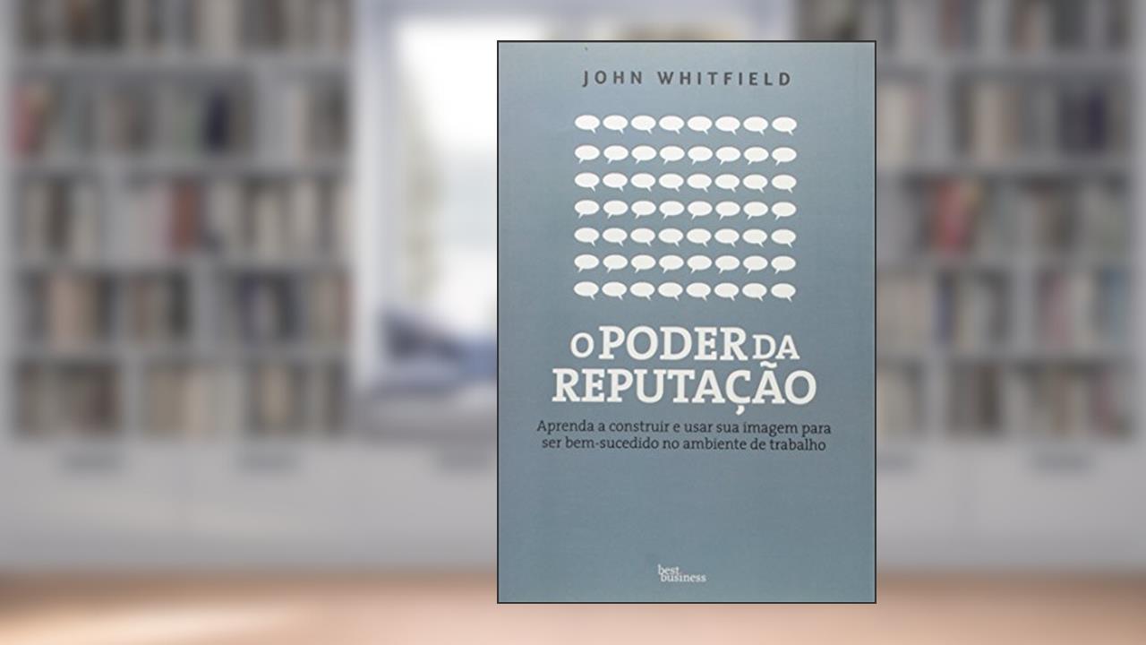 Capa de O poder da reputação: Aprenda a construir e usar sua imagem para ser bem-sucedido no ambiente de trabalho: Aprenda a construir e usar sua imagem para ser bem-sucedido no ambiente de trabalho, do autor John Whitfield
