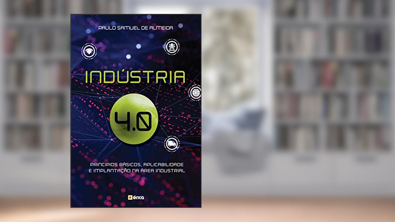 Capa de Indústria 4.0: Princípios básicos, aplicabilidade e implantação na área Industrial, do autor Paulo Samuel de Almeida