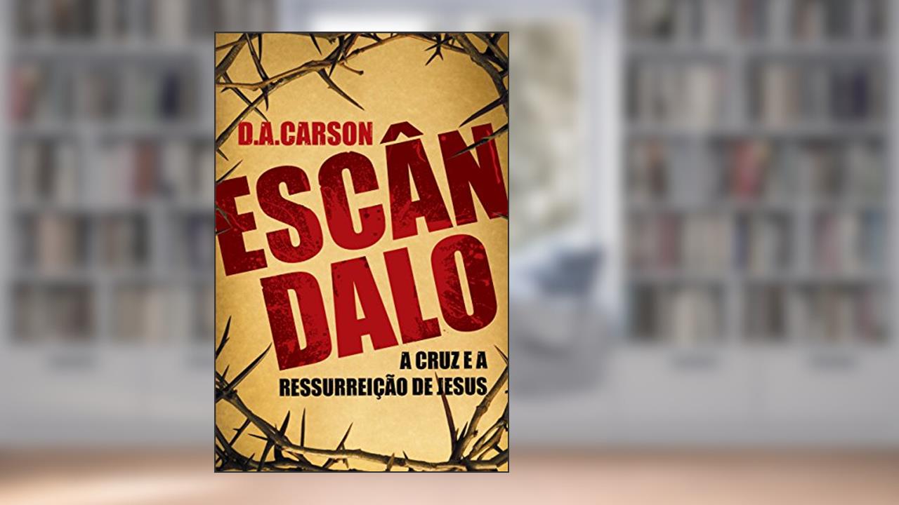 Capa de Escândalo: A Cruz e a Ressurreição de Jesus, do autor D. A. Carson