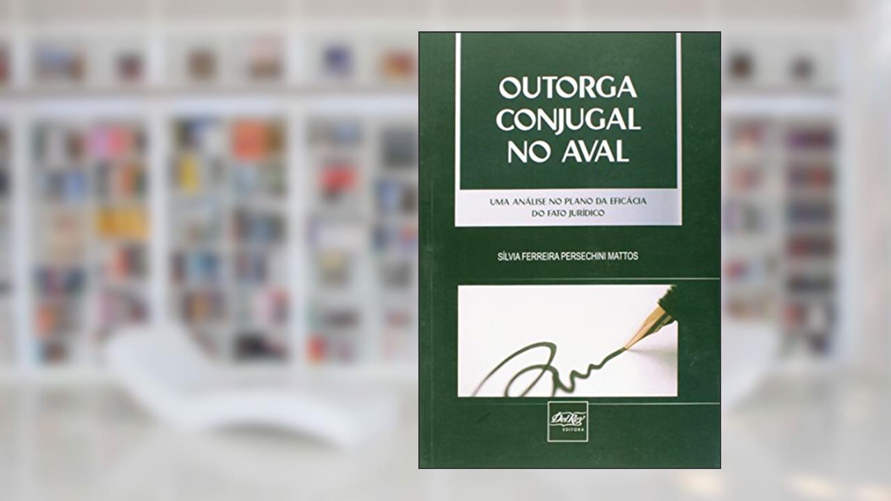 Capa de Outorga Conjugal no Aval. Uma Análise no Plano da Eficácia do Fato Jurídico, do autor Silvia Ferreira Persechini Mattos