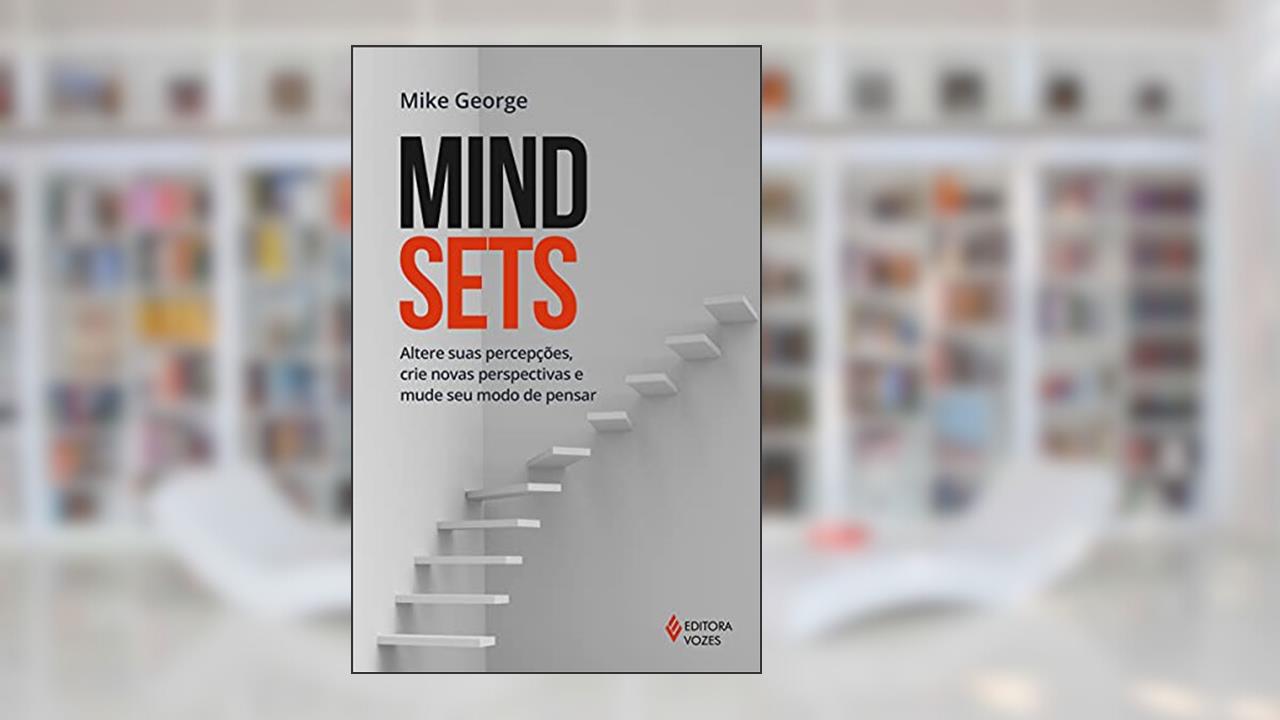 Mindsets: Altere suas percepções, crie novas perspectivas e mude seu modo de pensar, de Mike George