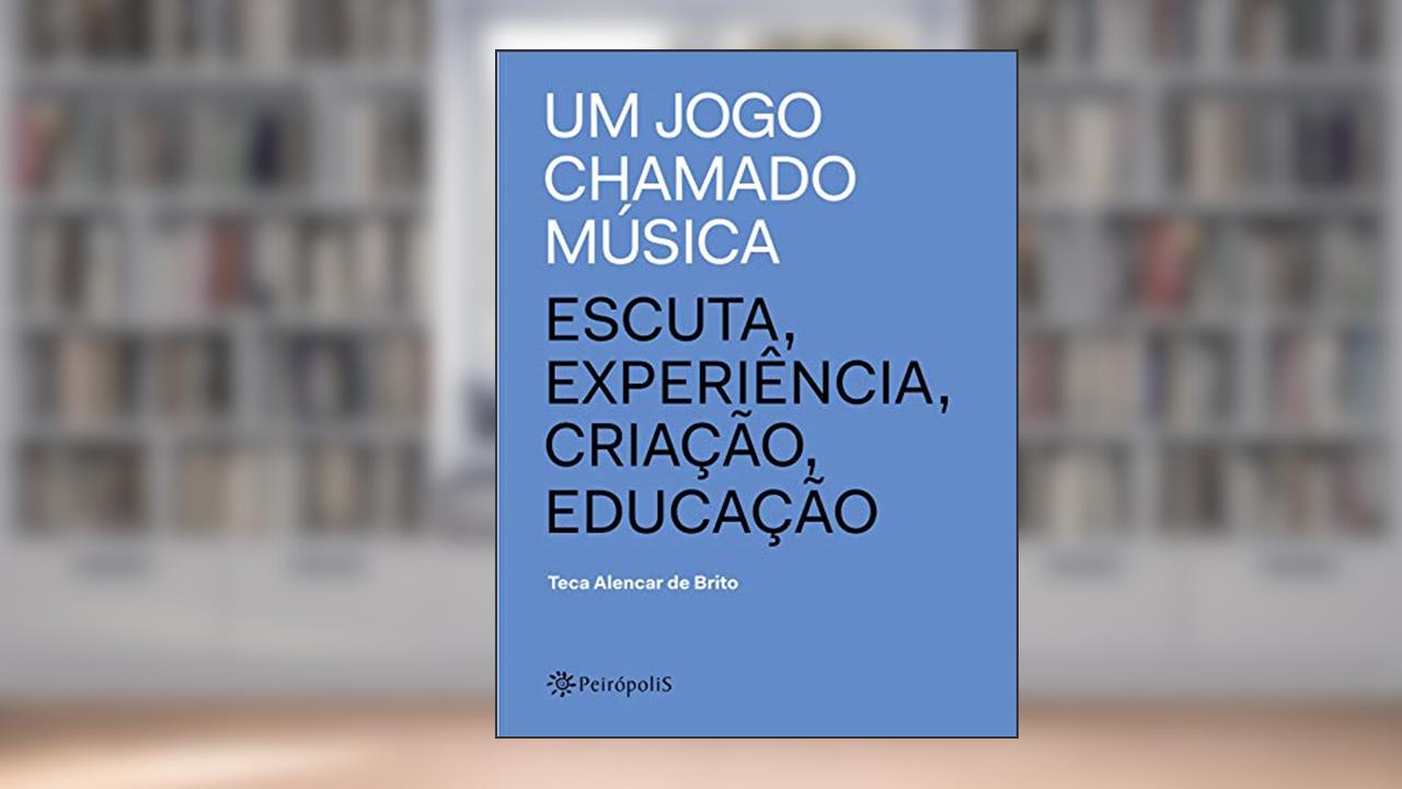 Capa de Um jogo chamado música: Escuta, experiência, criação, educação, do autor Teca Alencar de Brito