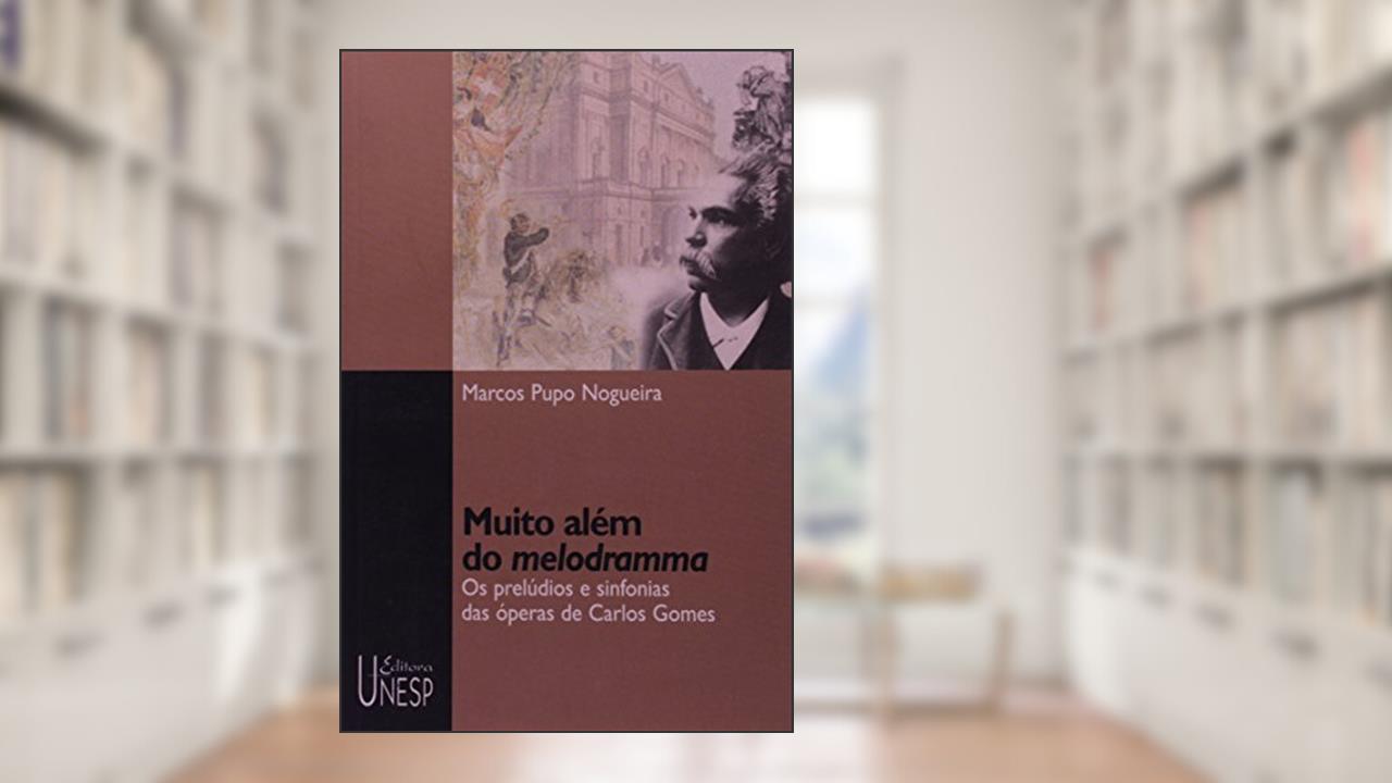 Capa de Muito além do melodramma: Os prelúdios e sinfonias das óperas de Carlos Gomes, do autor Marcos Pupo Nogueira