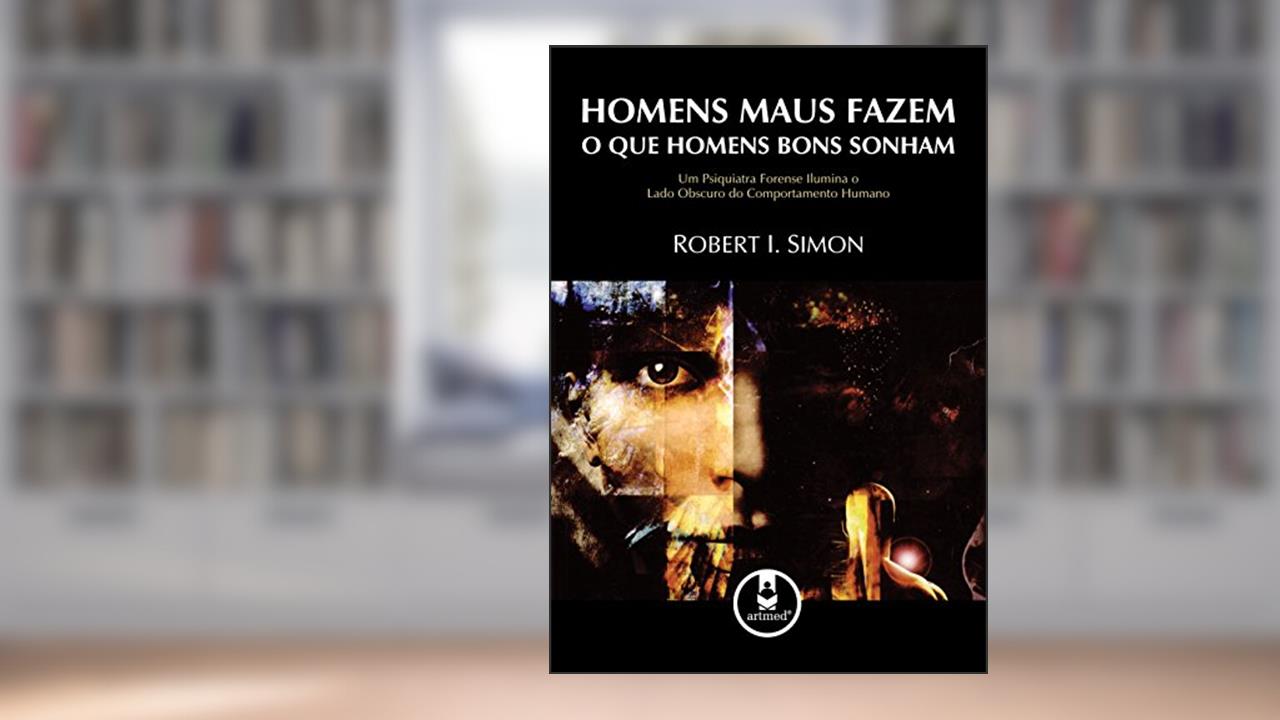 Capa de Homens Maus Fazem o que Homens Bons Sonham: Um Psiquiatra Forense Ilumina o Lado Obscuro do Comportamento Humano, do autor Robert I. Simon