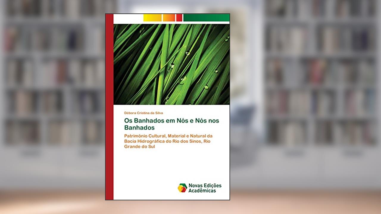 Capa de Os Banhados em Nós e Nós nos Banhados: Patrimônio Cultural, Material e Natural da Bacia Hidrográfica do Rio dos Sinos, Rio Grande do Sul, do autor Débora Cristina Da Silva