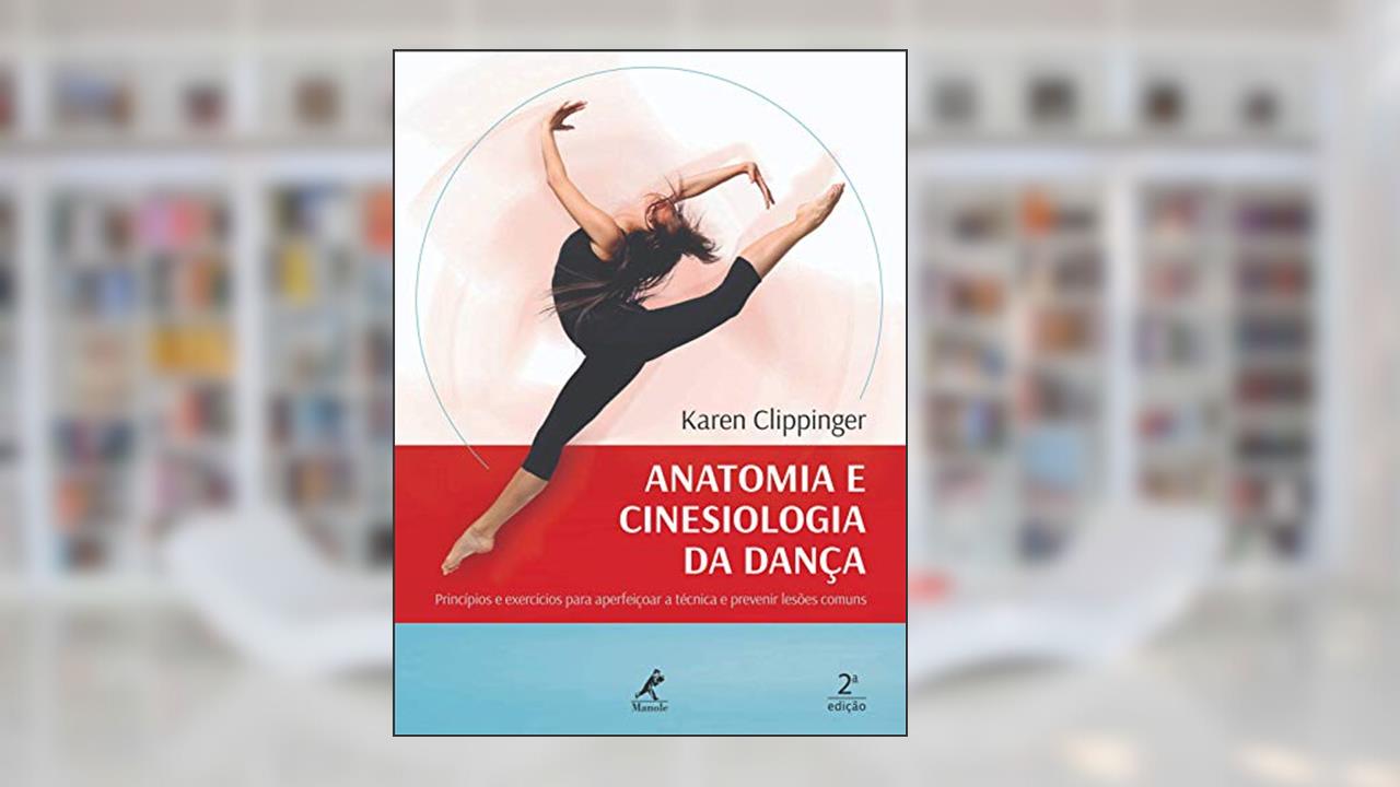 Anatomia e cinesiologia da dança: princípios e exercícios para aperfeiçoar a técnica e prevenir lesões comuns, do autor Karen Clippinger