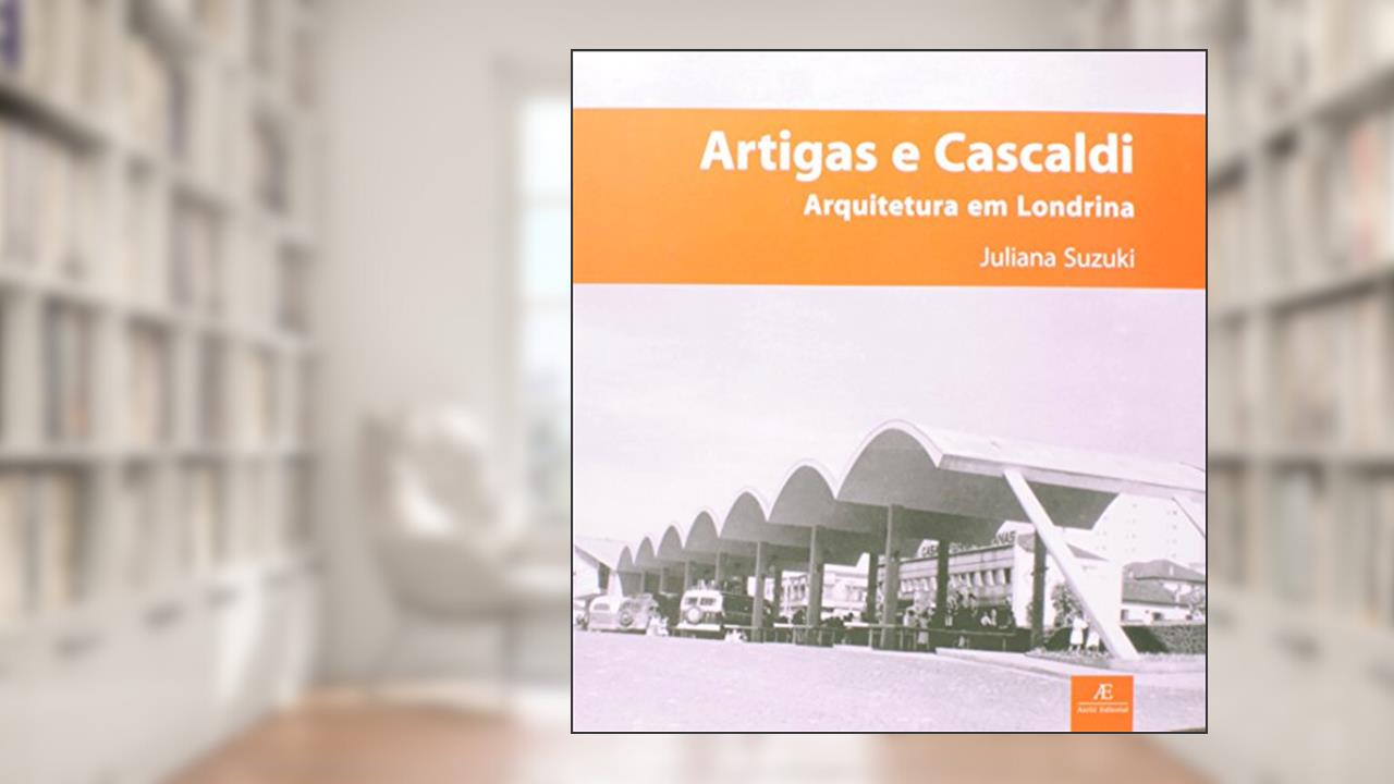 Capa de Artigas e Cascaldi - Arquitetura em Londrina, do autor Juliana Suzuki