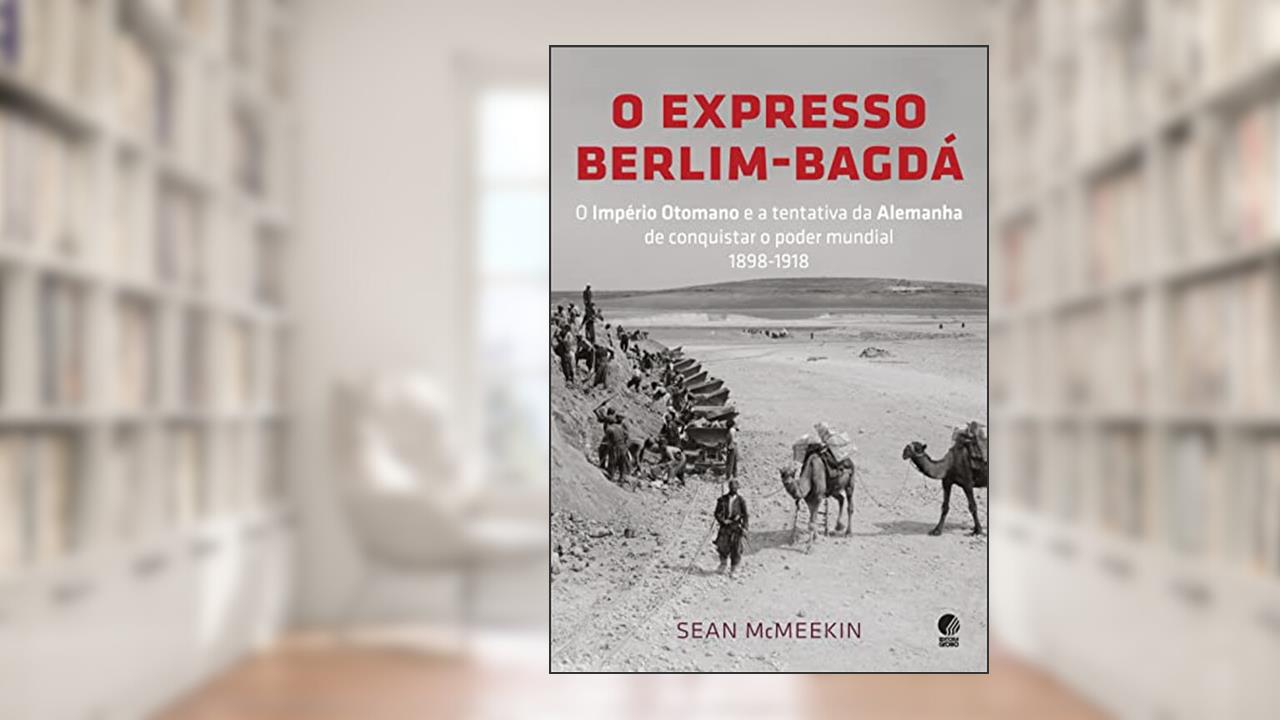 Capa de O expresso Berlim-Bagdá: O Império Otomano e a tentativa da Alemanha de conquistar o poder mundial 1898-1918, do autor Sean McMeekin